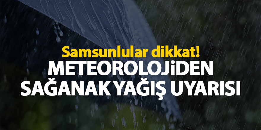 Samsunlular dikkat! Meteorolojiden sağanak yağış uyarısı - samsun haber