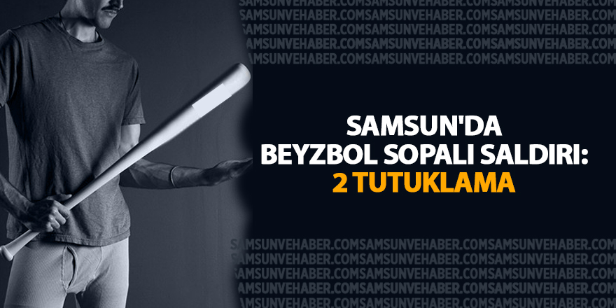 Samsun'da beyzbol sopalı saldırı: 2 tutuklama - samsun haber