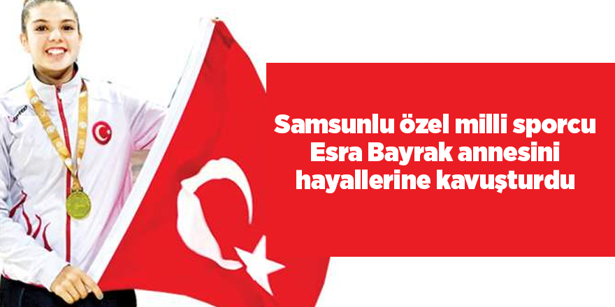 Samsunlu özel milli sporcu Esra Bayrak annesini hayallerine kavuşturdu