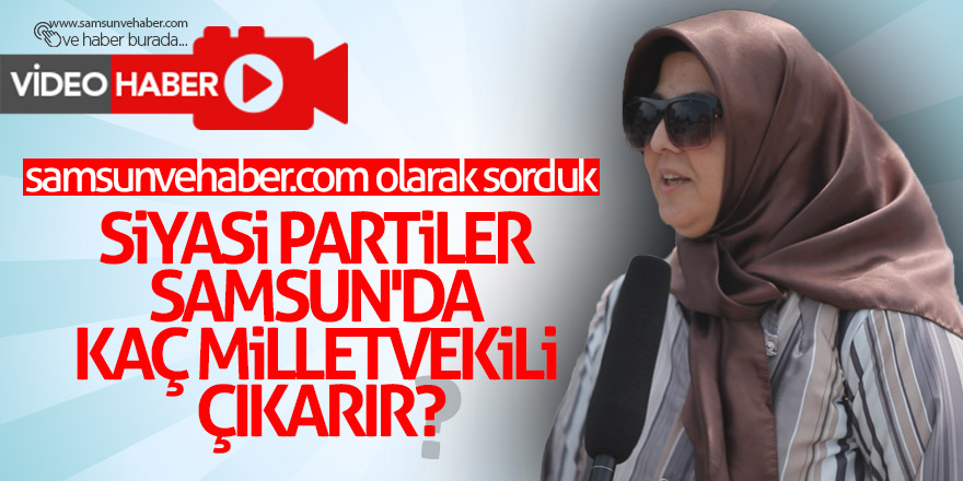 Siyasi partiler Samsun'da kaç milletvekili çıkarır?