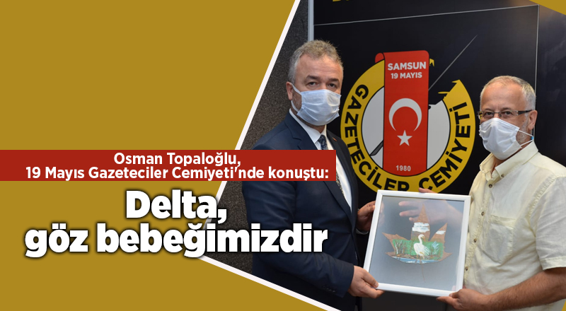 Osman Topaloğlu, 19 Mayıs Gazeteciler Cemiyeti'nde konuştu: Delta, göz bebeğimizdir