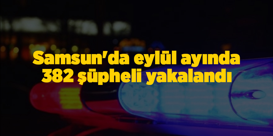 Samsun'da eylül ayında  382 şüpheli yakalandı - samsun haber