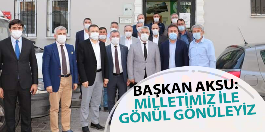 BAŞKAN AKSU: MİLLETİMİZ İLE GÖNÜL GÖNÜLEYİZ - samsun haber