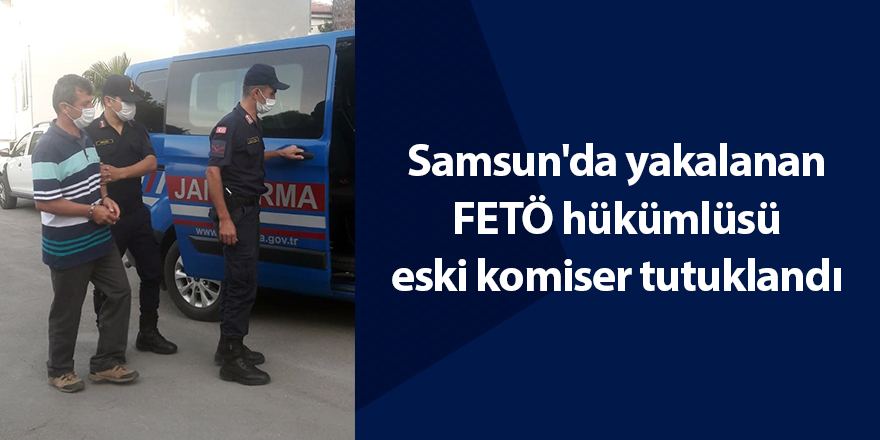 Samsun'da yakalanan FETÖ hükümlüsü  eski komiser tutuklandı - samsun haber