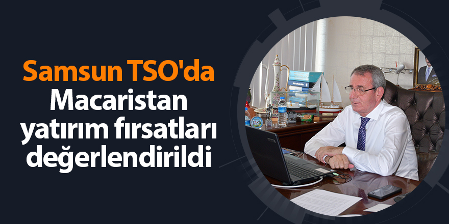 Samsun TSO'da Macaristan yatırım fırsatları değerlendirildi - samsun haber