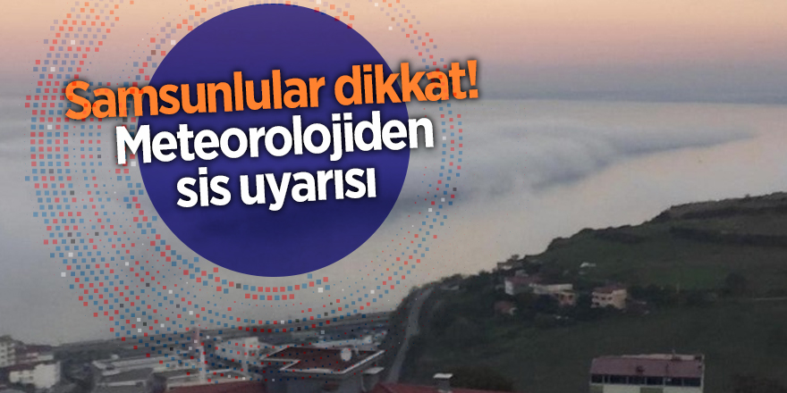 Samsunlular dikkat! Meteorolojiden sis uyarısı - samsun haber