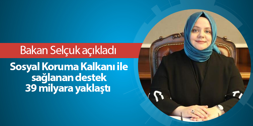 Sosyal Koruma Kalkanı ile sağlanan destek 39 milyara yaklaştı 