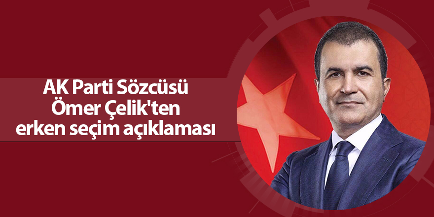 AK Parti Sözcüsü Çelik: Erken seçim gündemde değil