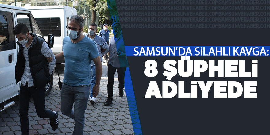 Samsun'da silahlı kavga: 8 şüpheli adliyede - samsun haber