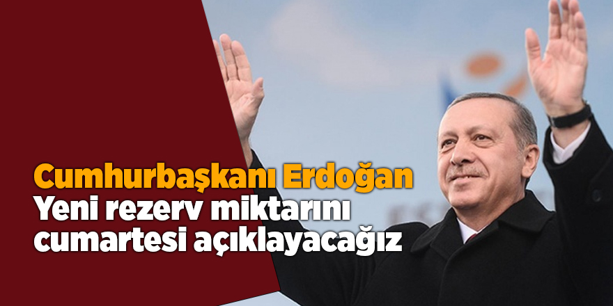 Cumhurbaşkanı Erdoğan: Yeni rezerv miktarını cumartesi açıklayacağız