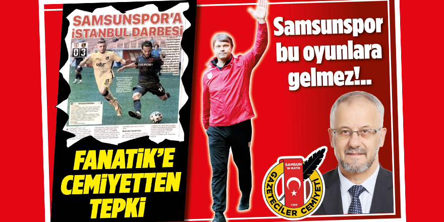 Samsun 19 Mayıs Gazeteciler Cemiyeti: 'SAMSUNSPOR BU OYUNLARA GELMEZ'