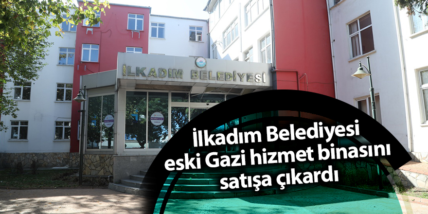 İlkadım Belediyesi eski Gazi hizmet binasını satışa çıkardı - samsun haber