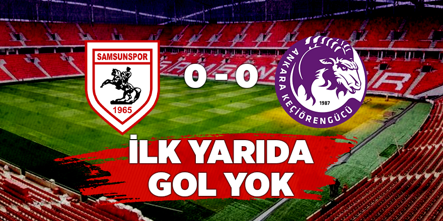 Samsunspor Keçiörengücü karşılaşmasında ilk yarı golsüz geçti - samsun haber