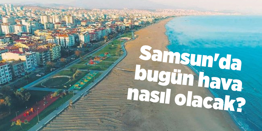 Samsun'da bugün hava nasıl olacak? - samsun haber