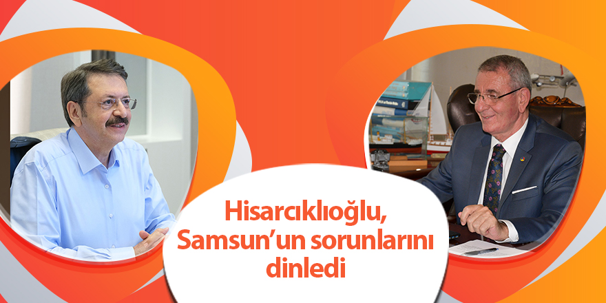 Hisarcıklıoğlu, Samsun’un sorunlarını dinledi - samsun haber