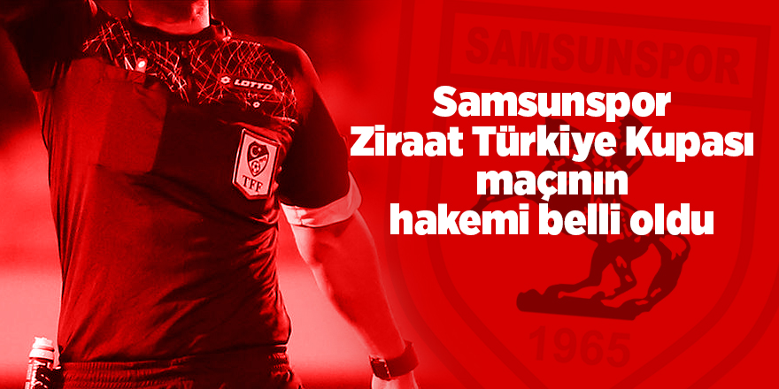 Samsunspor Ziraat Türkiye Kupası maçının hakemi belli oldu - samsun haber