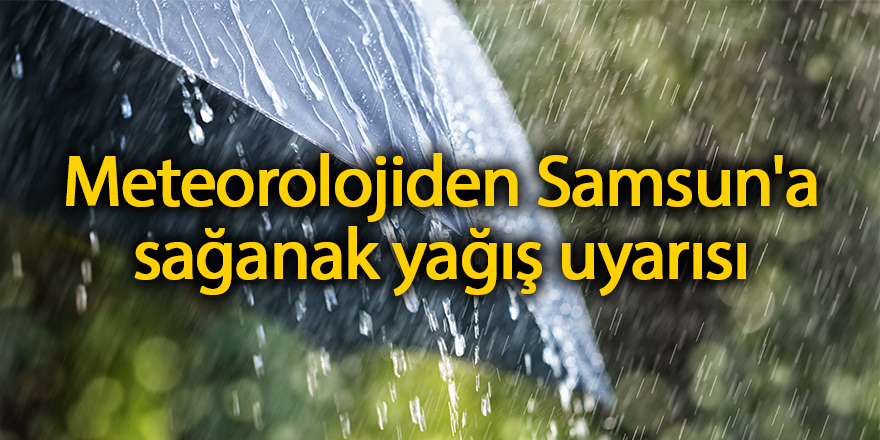 Meteorolojiden Samsun'a sağanak yağış uyarısı - samsun haber