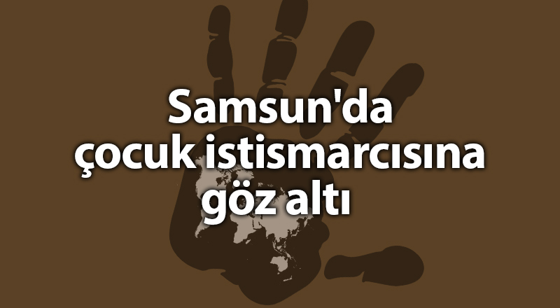 Samsun'da çocuk istismarcısına göz altı - samsun haber