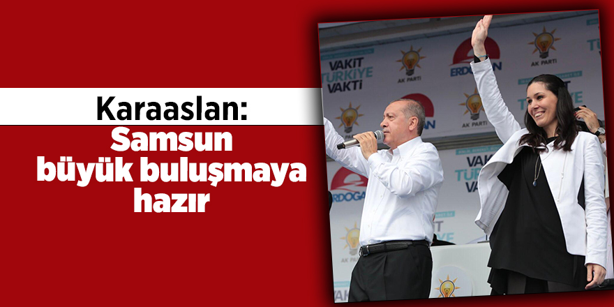 Karaaslan: Samsun büyük buluşmaya hazır - samsun haber