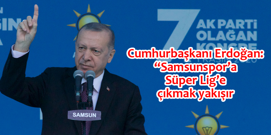 Cumhurbaşkanı Erdoğan:’ Samsunspor”a Süper Lig”e çıkmak yakışır