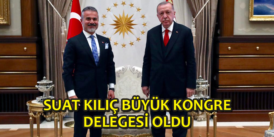 SUAT KILIÇ BÜYÜK KONGRE DELEGESİ OLDU