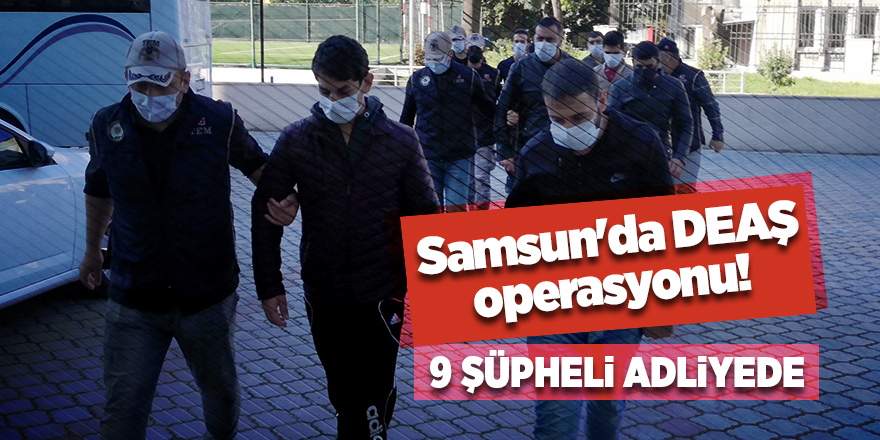 Samsun'da DEAŞ operasyonu! 9 şüpheli adliyede - samsun haber