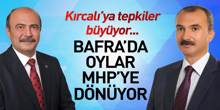 Kırcalı'ya tepkiler büyüyor... Bafra'da oylar MHP'ye dönüyor