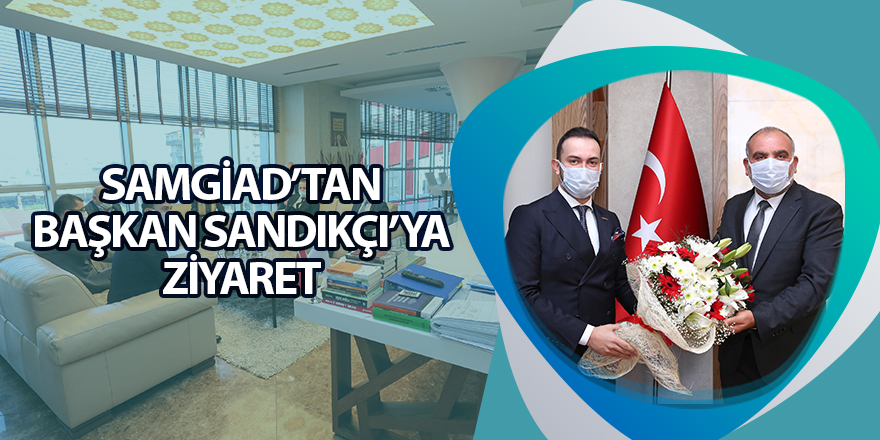 SAMGİAD’TAN BAŞKAN SANDIKÇI’YA ZİYARET