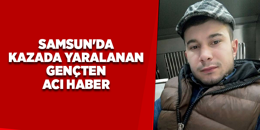 Samsun'da kazada yaralanan gençten acı haber - samsun haber