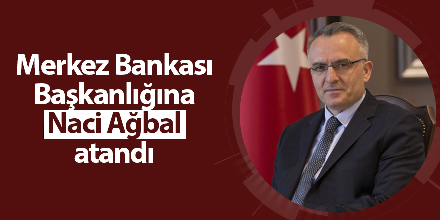 Merkez Bankası Başkanlığına Naci Ağbal atandı - samsun haber