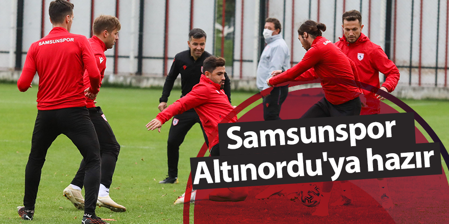 Samsunspor Altınordu'ya hazır - samsun haber