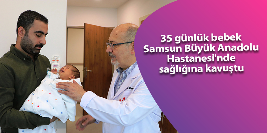 35 günlük bebek Samsun Büyük Anadolu Hastanesi'nde sağlığına kavuştu