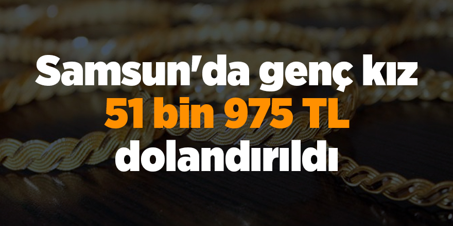 Samsun'da genç kız 51 bin 975 TL dolandırıldı - samsun haber