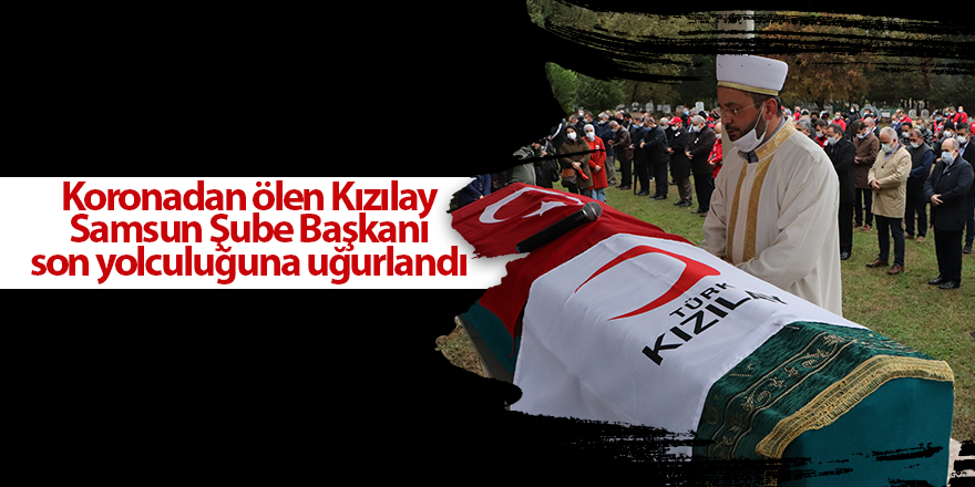 Koronadan ölen Kızılay Samsun Şube Başkanı son yolculuğuna uğurlandı