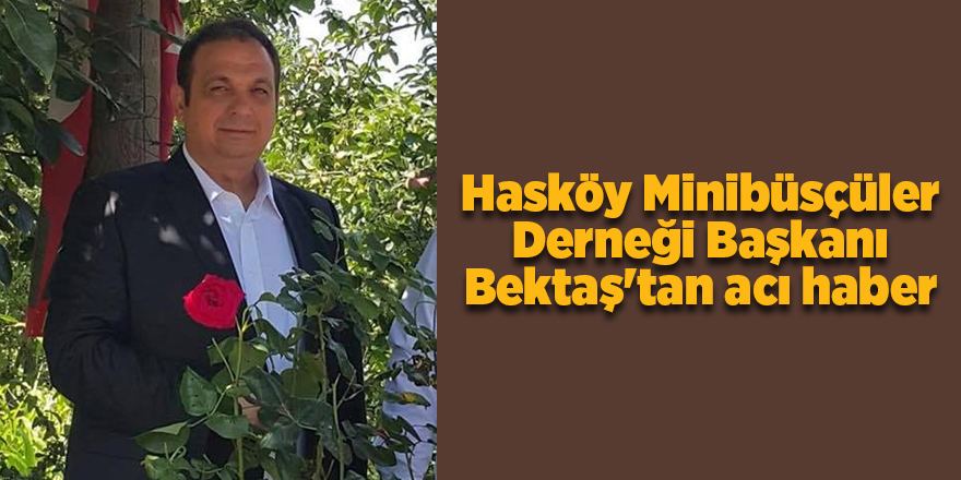 Hasköy Minibüsçüler Derneği Başkanı Bektaş'tan acı haber - samsun haber