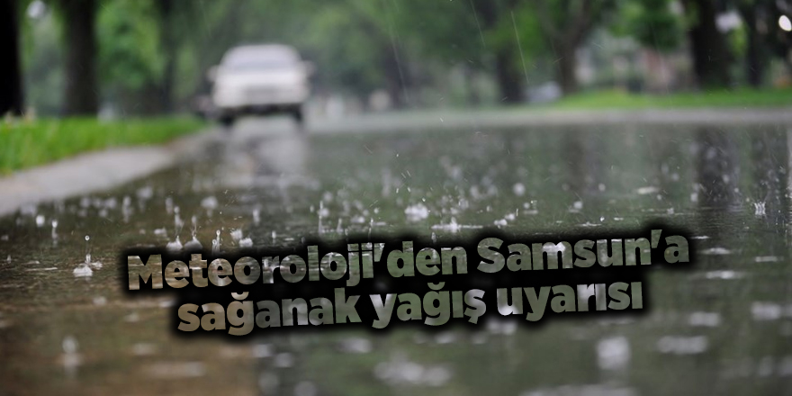 Meteoroloji'den Samsun'a sağanak yağış uyarısı - samsun haber