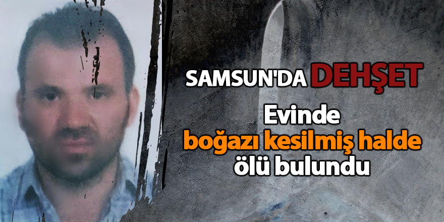 Evinde boğazı kesilmiş halde ölü bulundu - samsun haber