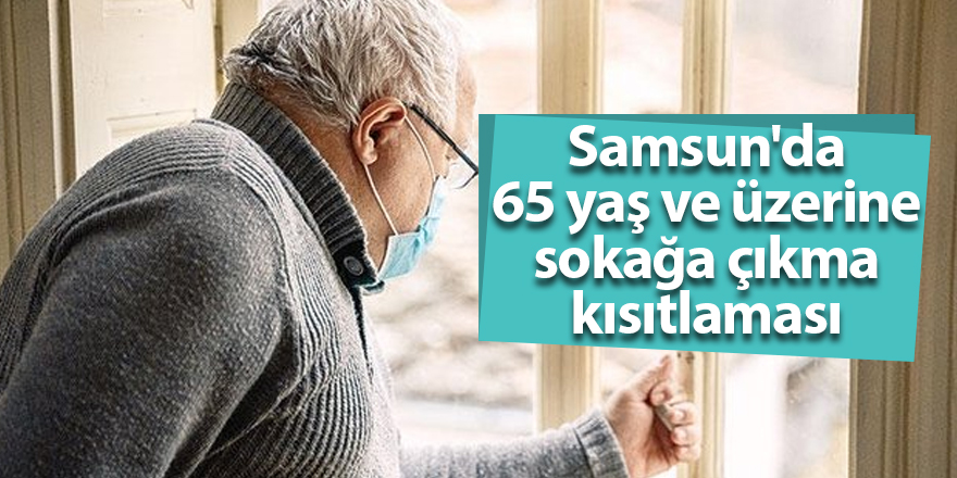 Samsun'da 65 yaş ve üzerine sokağa çıkma kısıtlaması - samsun haber