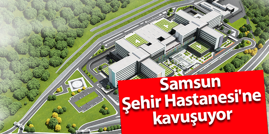 Samsun Şehir Hastanesi'ne kavuşuyor - samsun haber