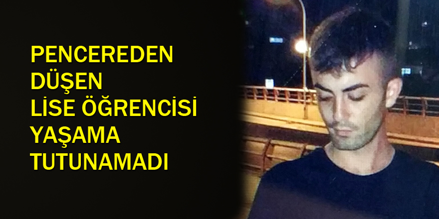 Pencereden düşen lise öğrencisi hayatını kaybetti