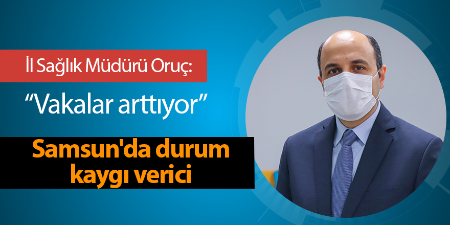 İl Sağlık Müdürü Oruç: Vakalar arttıyor  - samsun haber