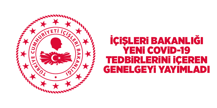 İçişleri Bakanlığı yeni Covid-19 tedbirlerini içeren genelgeyi yayımladı