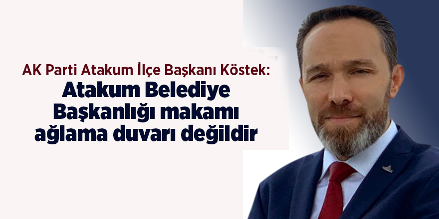 AK Parti Atakum İlçe Başkanı Köstek: Atakum Belediye Başkanlığı makamı ağlama duvarı değildir