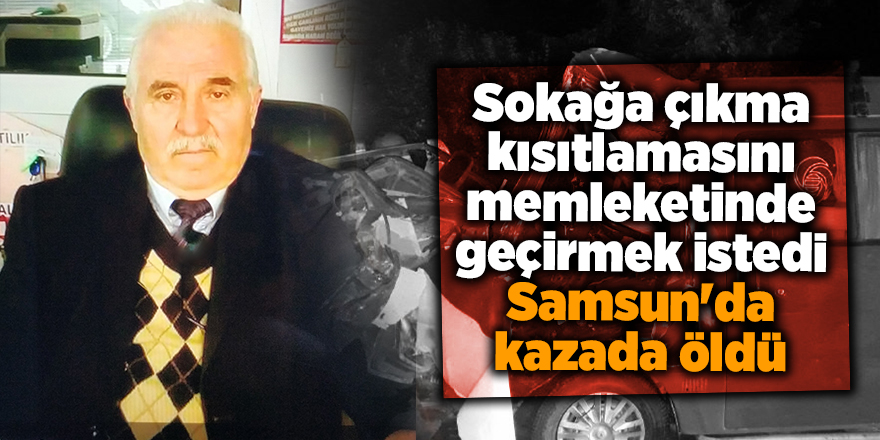 Sokağa çıkma kısıtlamasını memleketinde geçirmek istedi Samsun'da kazada öldü