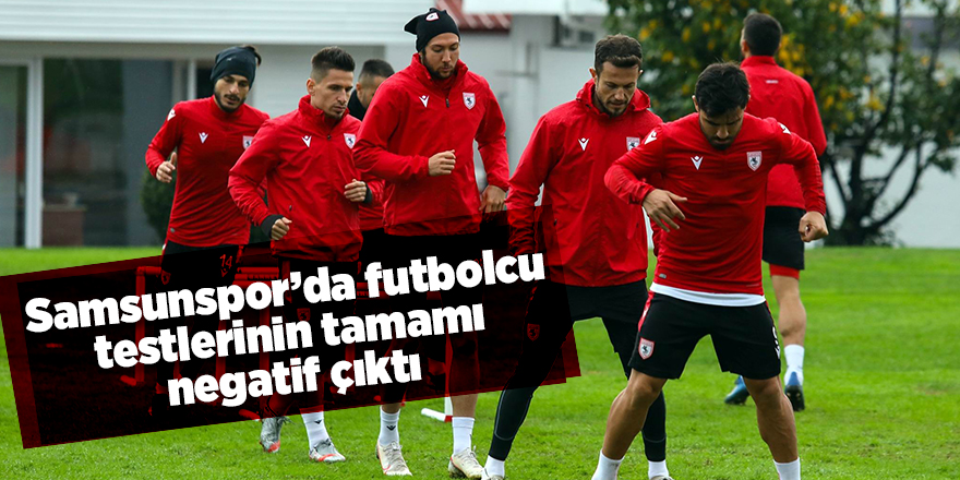 Samsunspor’da futbolcu testlerinin tamamı negatif çıktı - samsun haber