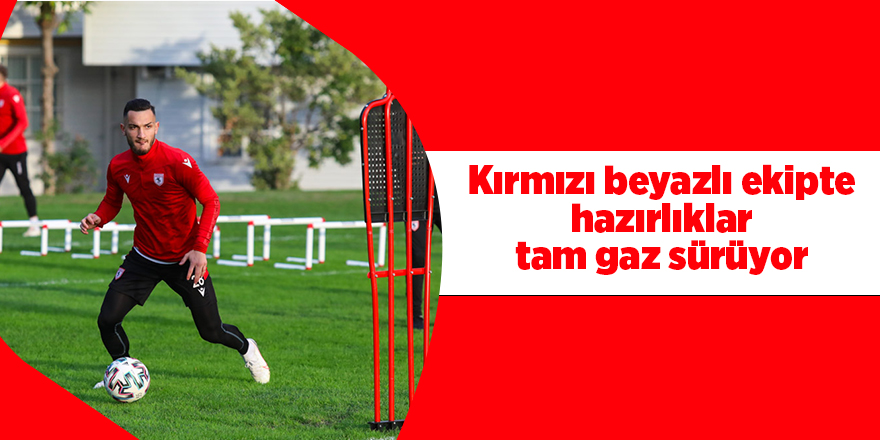 Kırmızı beyazlı ekipte hazırlıklar tam gaz sürüyor - samsun haber