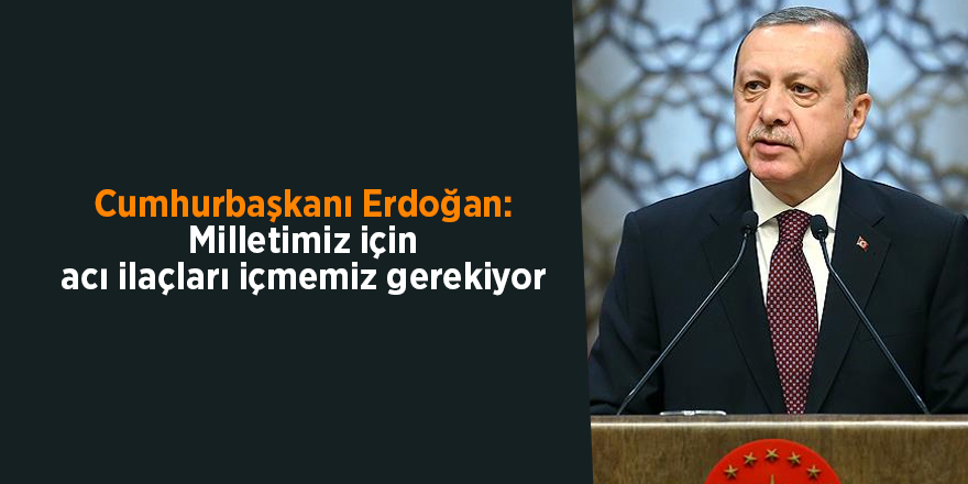 Cumhurbaşkanı Erdoğan: Milletimiz için acı ilaçları içmemiz gerekiyor - samsun haber