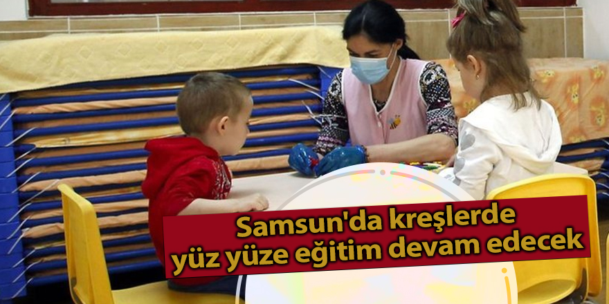 Samsun'da kreşlerde yüz yüze eğitim devam edecek - samsun haber