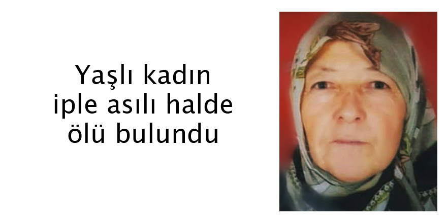 Yaşlı kadın iple asılı halde ölü bulundu