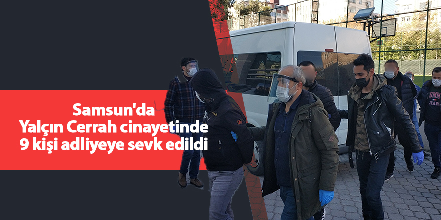 Samsun'da Yalçın Cerrah cinayetinde 9 kişi adliyeye sevk edildi - samsun haber